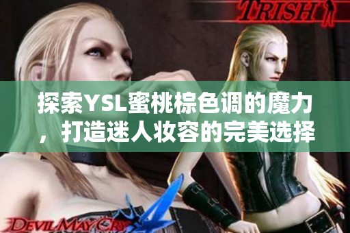 探索YSL蜜桃棕色调的魔力，打造迷人妆容的完美选择