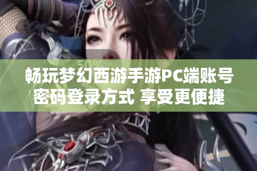 畅玩梦幻西游手游PC端账号密码登录方式 享受更便捷的游戏体验