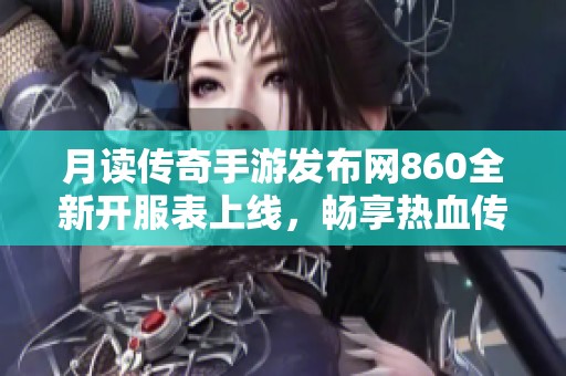 月读传奇手游发布网860全新开服表上线，畅享热血传奇游戏新体验