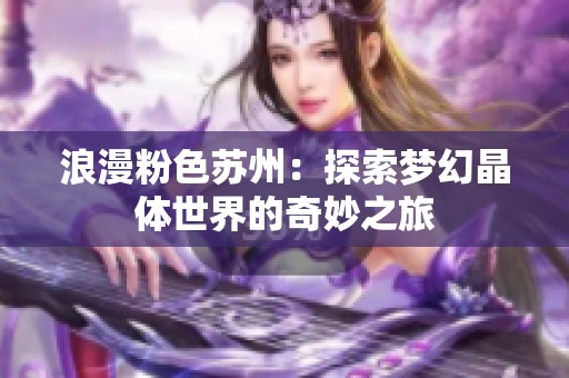 浪漫粉色苏州：探索梦幻晶体世界的奇妙之旅