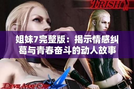 姐妹7完整版：揭示情感纠葛与青春奋斗的动人故事