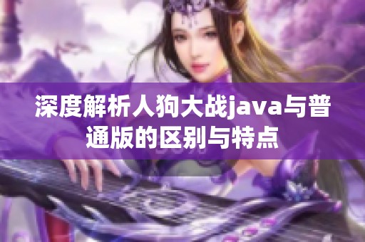 深度解析人狗大战java与普通版的区别与特点