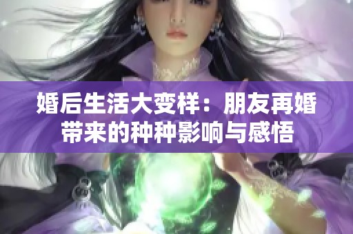 婚后生活大变样：朋友再婚带来的种种影响与感悟