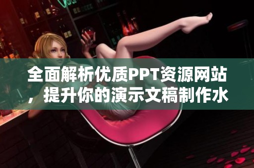 全面解析优质PPT资源网站，提升你的演示文稿制作水平