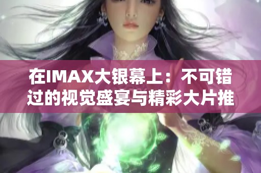 在IMAX大银幕上：不可错过的视觉盛宴与精彩大片推荐