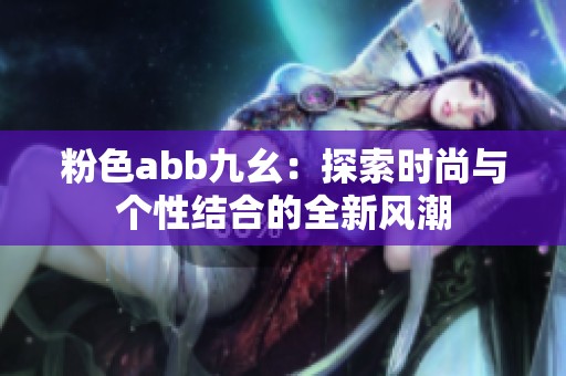 粉色abb九幺：探索时尚与个性结合的全新风潮