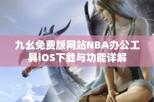 九幺免费版网站NBA办公工具iOS下载与功能详解