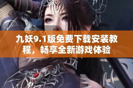 九妖9.1版免费下载安装教程，畅享全新游戏体验