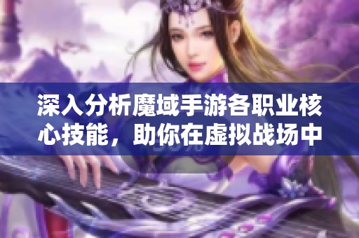 深入分析魔域手游各职业核心技能，助你在虚拟战场中取得胜利的终极指南