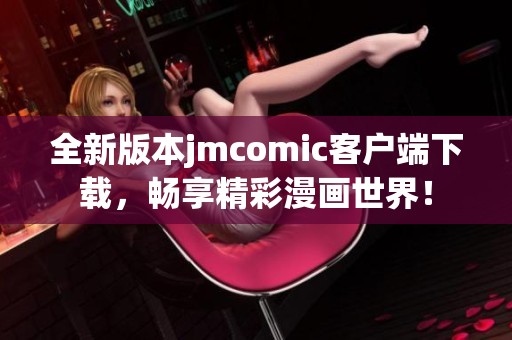 全新版本jmcomic客户端下载，畅享精彩漫画世界！