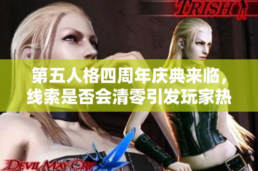 第五人格四周年庆典来临，线索是否会清零引发玩家热议与关注