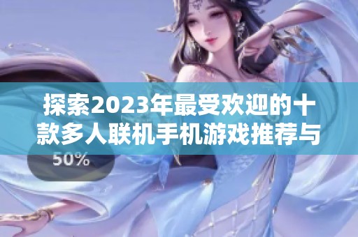 探索2023年最受欢迎的十款多人联机手机游戏推荐与分享