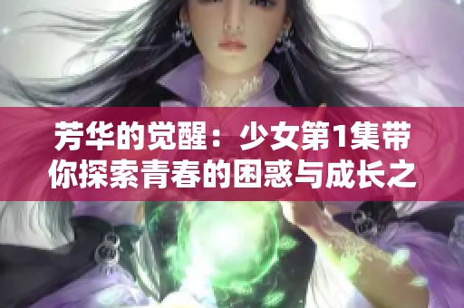 芳华的觉醒：少女第1集带你探索青春的困惑与成长之路