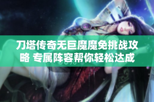 刀塔传奇无巨魔魔免挑战攻略 专属阵容帮你轻松达成5星通关目标