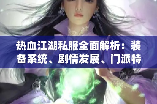 热血江湖私服全面解析：装备系统、剧情发展、门派特色一览