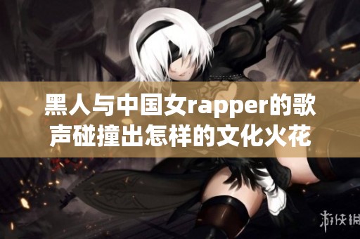 黑人与中国女rapper的歌声碰撞出怎样的文化火花