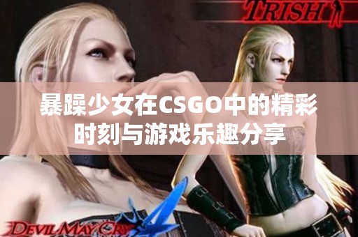 暴躁少女在CSGO中的精彩时刻与游戏乐趣分享