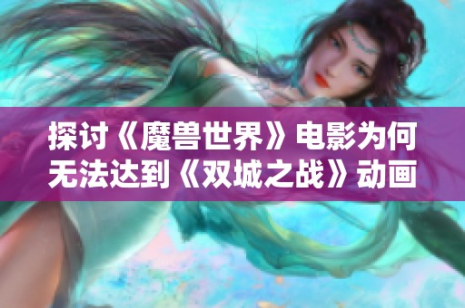 探讨《魔兽世界》电影为何无法达到《双城之战》动画片的高水平表现与成功要素