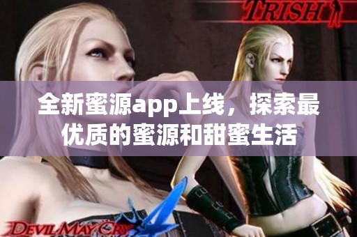 全新蜜源app上线，探索最优质的蜜源和甜蜜生活