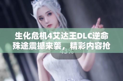 生化危机4艾达王DLC逆命殊途震撼来袭，精彩内容抢先曝光！