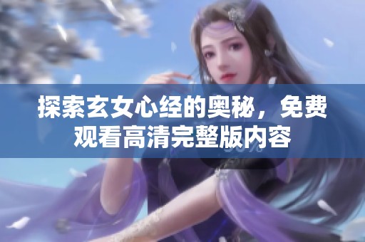 探索玄女心经的奥秘，免费观看高清完整版内容