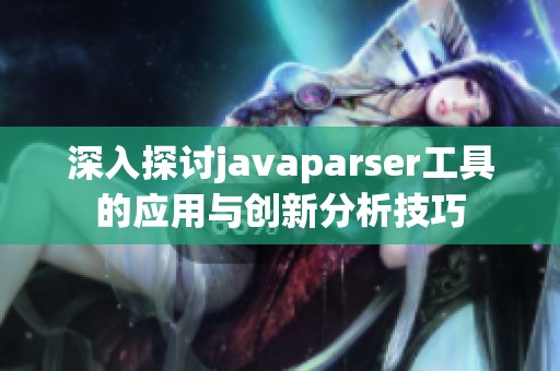 深入探讨javaparser工具的应用与创新分析技巧