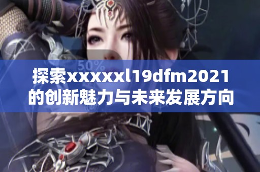 探索xxxxxl19dfm2021的创新魅力与未来发展方向