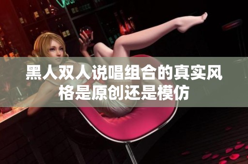 黑人双人说唱组合的真实风格是原创还是模仿