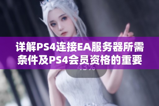 详解PS4连接EA服务器所需条件及PS4会员资格的重要性分析