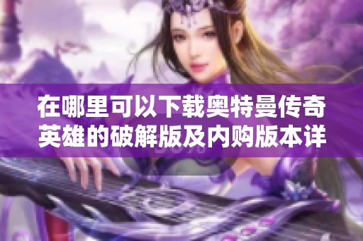 在哪里可以下载奥特曼传奇英雄的破解版及内购版本详细指南