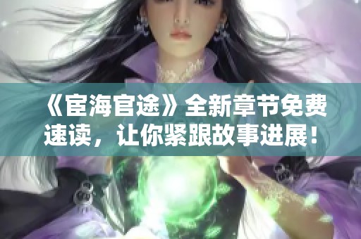 《宦海官途》全新章节免费速读，让你紧跟故事进展！