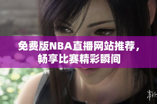 免费版NBA直播网站推荐，畅享比赛精彩瞬间