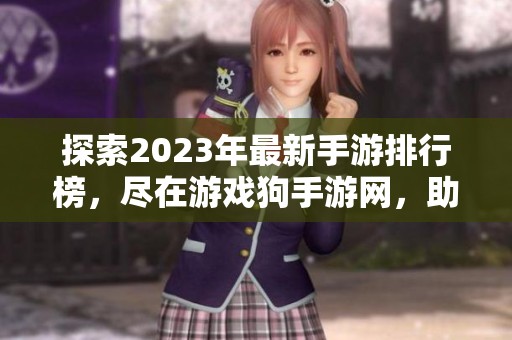 探索2023年最新手游排行榜，尽在游戏狗手游网，助你找到心仪的游戏乐趣