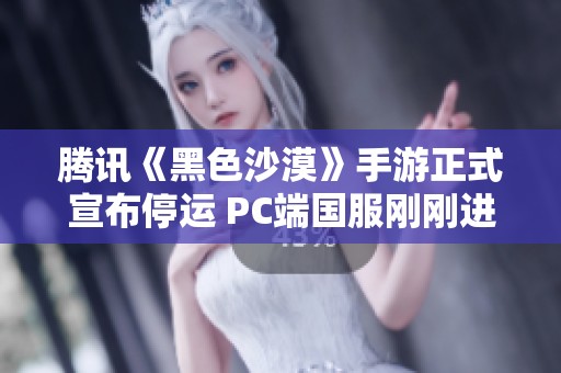 腾讯《黑色沙漠》手游正式宣布停运 PC端国服刚刚进行公测不久