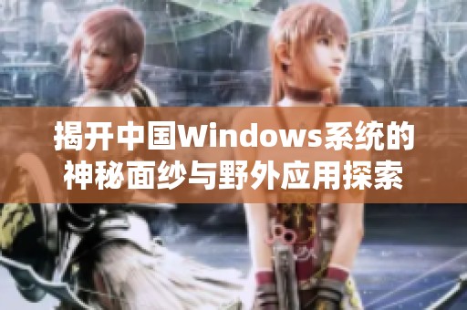 揭开中国Windows系统的神秘面纱与野外应用探索