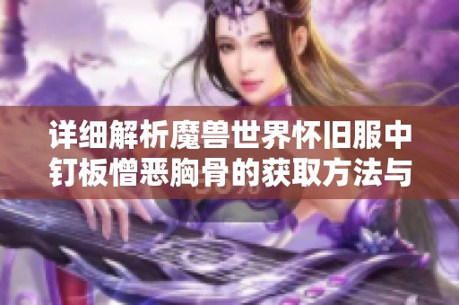 详细解析魔兽世界怀旧服中钉板憎恶胸骨的获取方法与攻略技巧