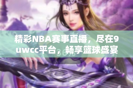 精彩NBA赛事直播，尽在9uwcc平台，畅享篮球盛宴！