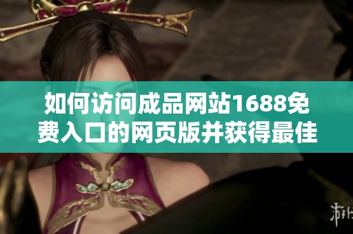 如何访问成品网站1688免费入口的网页版并获得最佳体验