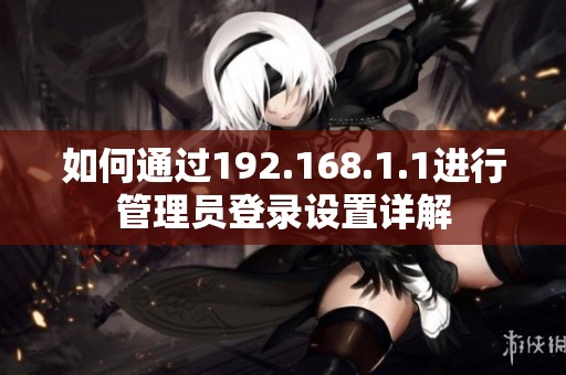 如何通过192.168.1.1进行管理员登录设置详解