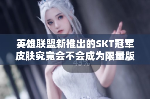 英雄联盟新推出的SKT冠军皮肤究竟会不会成为限量版呢？来看看专家解析！