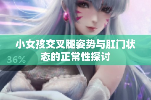 小女孩交叉腿姿势与肛门状态的正常性探讨