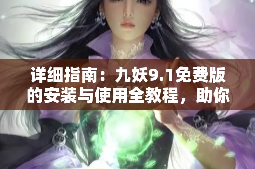 详细指南：九妖9.1免费版的安装与使用全教程，助你轻松上手