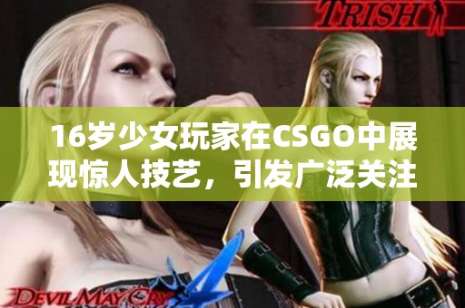 16岁少女玩家在CSGO中展现惊人技艺，引发广泛关注与讨论