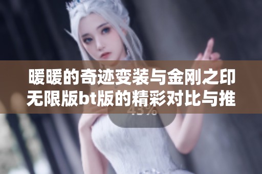 暖暖的奇迹变装与金刚之印无限版bt版的精彩对比与推荐折扣手游攻略