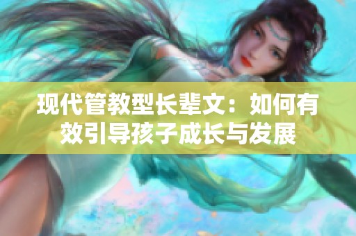 现代管教型长辈文：如何有效引导孩子成长与发展