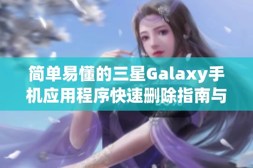 简单易懂的三星Galaxy手机应用程序快速删除指南与步骤说明