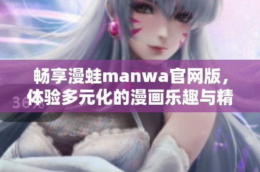 畅享漫蛙manwa官网版，体验多元化的漫画乐趣与精彩互动