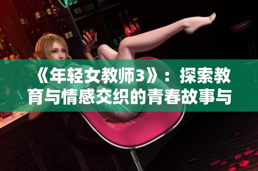 《年轻女教师3》：探索教育与情感交织的青春故事与成长历程