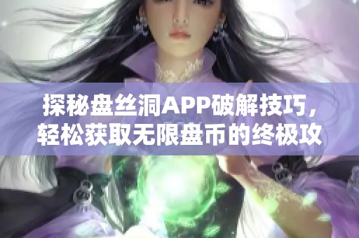 探秘盘丝洞APP破解技巧，轻松获取无限盘币的终极攻略