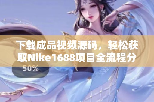 下载成品视频源码，轻松获取Nike1688项目全流程分享